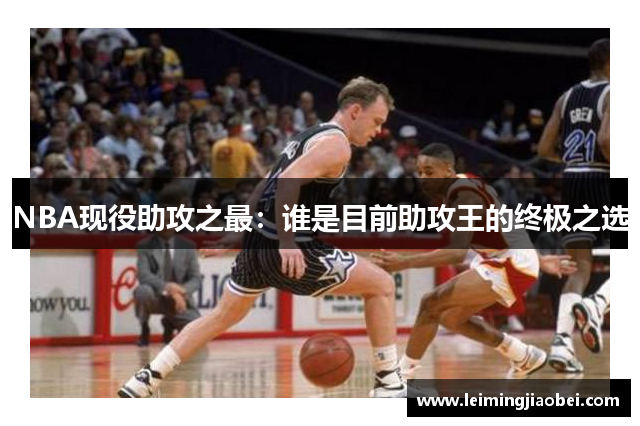 NBA现役助攻之最：谁是目前助攻王的终极之选